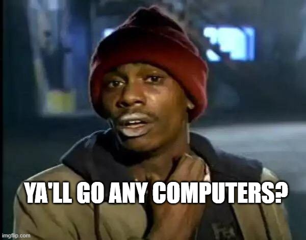 Y'all Got Any More Of That Meme | YA'LL GO ANY COMPUTERS? | image tagged in memes,y'all got any more of that | made w/ Imgflip meme maker