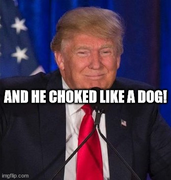 The face of a psychopath. | AND HE CHOKED LIKE A DOG! | image tagged in donald trump,choker,dog,psychopath,maniac,evil | made w/ Imgflip meme maker