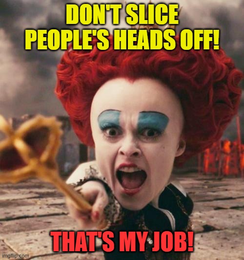 Don't Slice People's Heads Off! | DON'T SLICE PEOPLE'S HEADS OFF! THAT'S MY JOB! | image tagged in red queen,alice in wonderland,that's my job,funny,macabre humor,humor | made w/ Imgflip meme maker