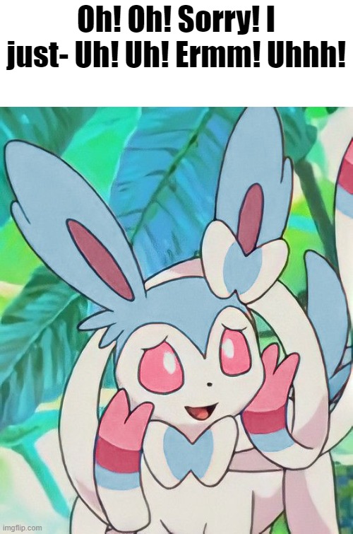 Sorry! | Oh! Oh! Sorry! I just- Uh! Uh! Ermm! Uhhh! | image tagged in sylveon,stupid,what,uhh | made w/ Imgflip meme maker