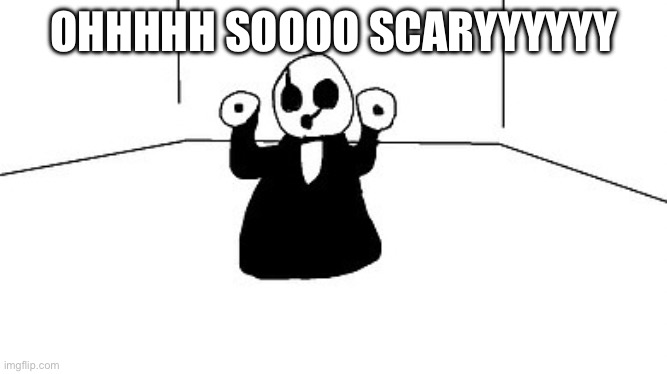 Gaster | OHHHHH SOOOO SCARYYYYYY | image tagged in gaster | made w/ Imgflip meme maker