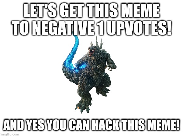 Godzilla: negative 1 upvotes | LET'S GET THIS MEME TO NEGATIVE 1 UPVOTES! AND YES YOU CAN HACK THIS MEME! | image tagged in memes,negative,upvotes,godzilla | made w/ Imgflip meme maker