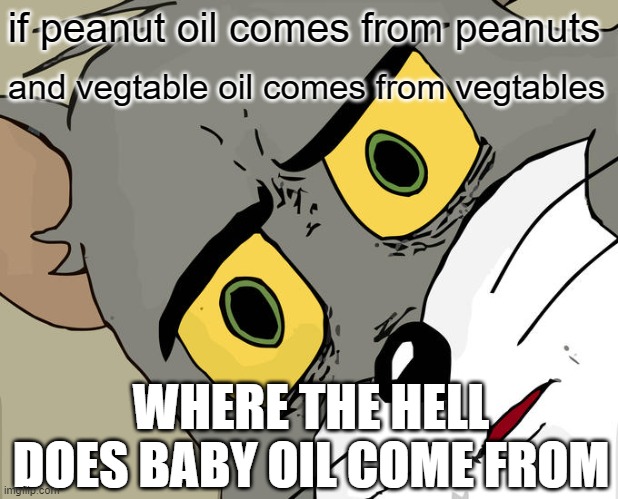 Unsettled Tom | if peanut oil comes from peanuts; and vegtable oil comes from vegtables; WHERE THE HELL DOES BABY OIL COME FROM | image tagged in memes,unsettled tom | made w/ Imgflip meme maker