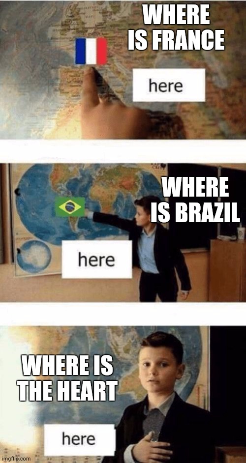 LOLZ | WHERE IS FRANCE; WHERE IS BRAZIL; WHERE IS THE HEART | image tagged in where is | made w/ Imgflip meme maker