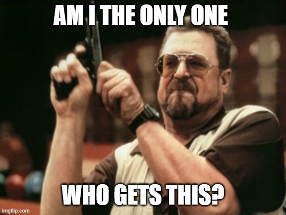 Am I The Only One | AM I THE ONLY ONE WHO GETS THIS? | image tagged in am i the only one | made w/ Imgflip meme maker
