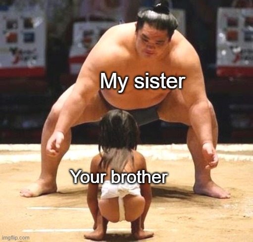 big small | My sister; Your brother | image tagged in big small | made w/ Imgflip meme maker