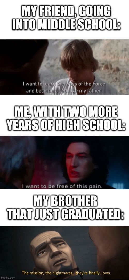 Have a great summer, yall!! | MY FRIEND, GOING INTO MIDDLE SCHOOL:; ME, WITH TWO MORE YEARS OF HIGH SCHOOL:; MY BROTHER THAT JUST GRADUATED: | image tagged in i want to be free of this pain,the mission the nightmares they re finally over,jedi,school,summer,unnecessary tags | made w/ Imgflip meme maker