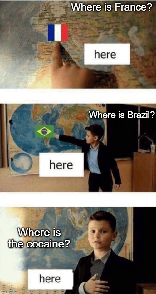 Where is | Where is France? Where is Brazil? Where is the cocaine? | image tagged in where is | made w/ Imgflip meme maker