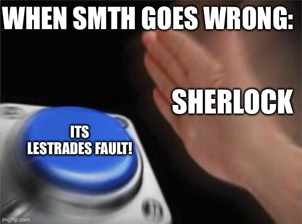 Blank Nut Button | WHEN SMTH GOES WRONG:; SHERLOCK; ITS LESTRADES FAULT! | image tagged in memes,blank nut button | made w/ Imgflip meme maker