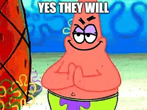Patrick | YES THEY WILL | image tagged in patrick | made w/ Imgflip meme maker