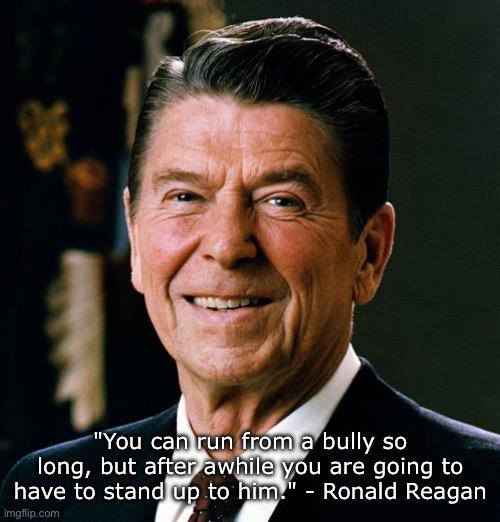 Ronald Reagan on bullies | "You can run from a bully so long, but after awhile you are going to have to stand up to him." - Ronald Reagan | image tagged in ronald reagan face,inspirational quote,memes,bullying | made w/ Imgflip meme maker