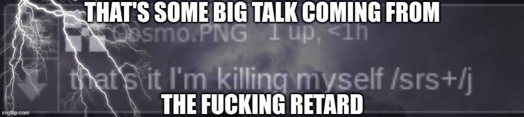 That's a lot of talk coming from the fucking retard | image tagged in that's a lot of talk coming from the fucking retard | made w/ Imgflip meme maker
