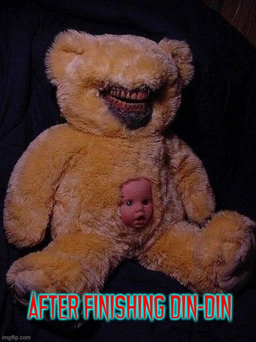 TED—EEE was HUN—GREE! | AFTER FINISHING DIN-DIN | image tagged in vince vance,cursed image,memes,teddy bear,doll,head | made w/ Imgflip meme maker