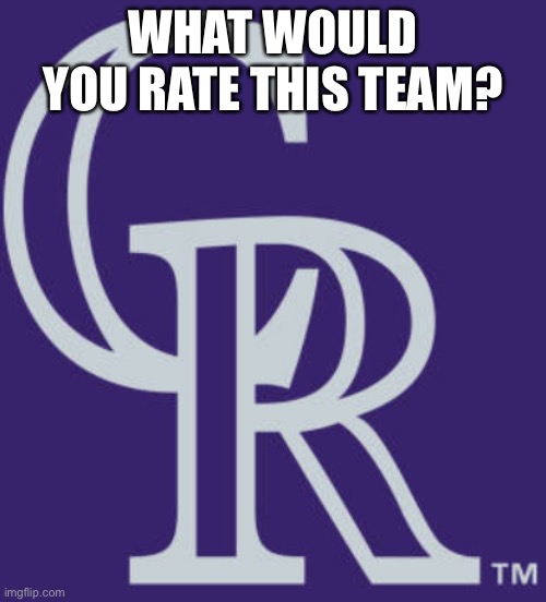 Colorado Rockies | WHAT WOULD YOU RATE THIS TEAM? | image tagged in colorado rockies | made w/ Imgflip meme maker