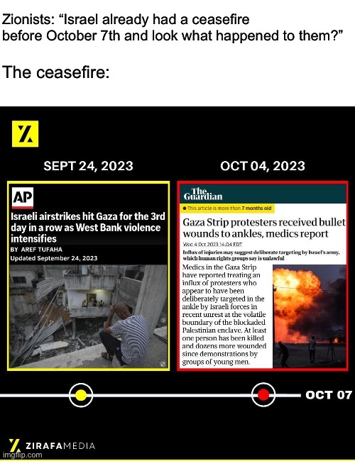 October 7th marked the first time Zionists felt a fraction of the pain they’ve inflicted on Palestinians. | Zionists: “Israel already had a ceasefire before October 7th and look what happened to them?”; The ceasefire: | image tagged in israel,palestine,ceasefire,genocide,war criminal | made w/ Imgflip meme maker