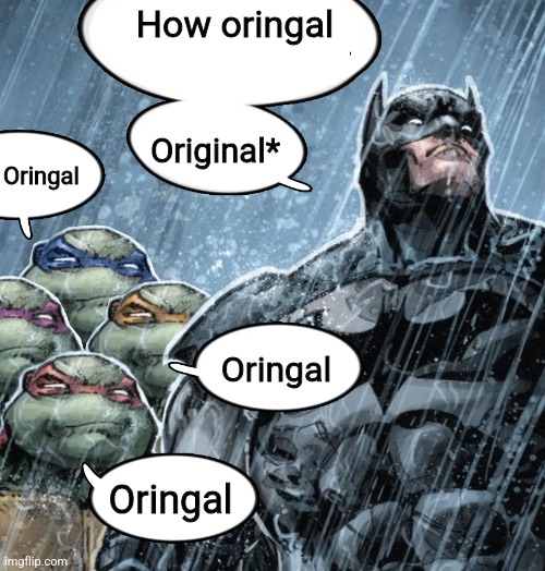 Batman Corrects grammar Turtles make fun | How oringal Original* Oringal Oringal Oringal | image tagged in batman corrects grammar turtles make fun | made w/ Imgflip meme maker