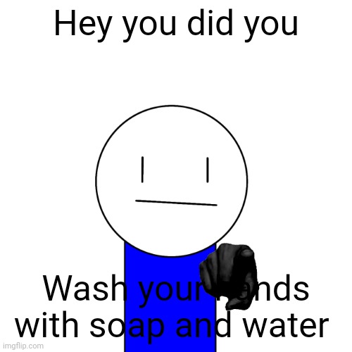 Just a random template I made | Hey you did you; Wash your hands with soap and water | image tagged in hey you did you x | made w/ Imgflip meme maker