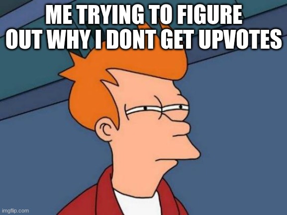 Futurama Fry Meme | ME TRYING TO FIGURE OUT WHY I DONT GET UPVOTES | image tagged in memes,futurama fry,me need upvotes | made w/ Imgflip meme maker