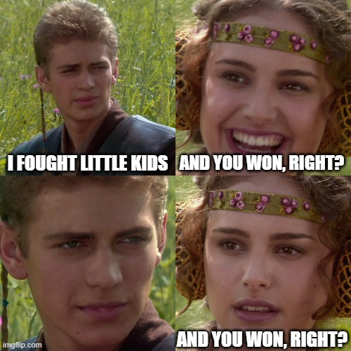 Anakin Padme 4 Panel | I FOUGHT LITTLE KIDS AND YOU WON, RIGHT? AND YOU WON, RIGHT? | image tagged in anakin padme 4 panel | made w/ Imgflip meme maker