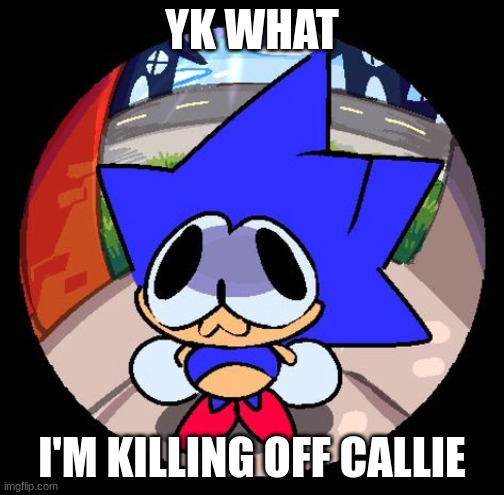 Dead chat | YK WHAT; I'M KILLING OFF CALLIE | made w/ Imgflip meme maker