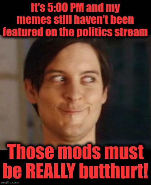 Snowflakes! | It's 5:00 PM and my memes still haven't been featured on the politics stream; Those mods must be REALLY butthurt! | image tagged in memes,spiderman peter parker,politics stream,mods,imgflip,libs | made w/ Imgflip meme maker