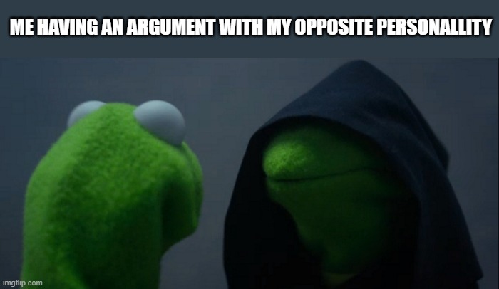 Evil Kermit | ME HAVING AN ARGUMENT WITH MY OPPOSITE PERSONALLITY | image tagged in memes,evil kermit | made w/ Imgflip meme maker