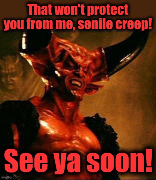 Satan | That won't protect you from me, senile creep! See ya soon! | image tagged in satan | made w/ Imgflip meme maker