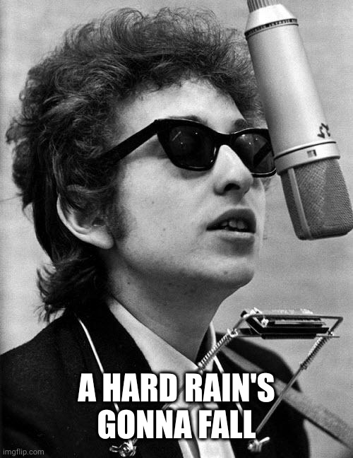Bob Dylan | A HARD RAIN'S GONNA FALL | image tagged in bob dylan | made w/ Imgflip meme maker