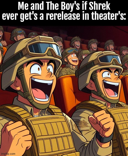when I was 6(2001). it was the first movie I watched in theater's, and i'd love to watch it again like that. | Me and The Boy's if Shrek ever get's a rerelease in theater's: | image tagged in shrek,cartoon,military,movie,nostalgia,woooooooo | made w/ Imgflip meme maker