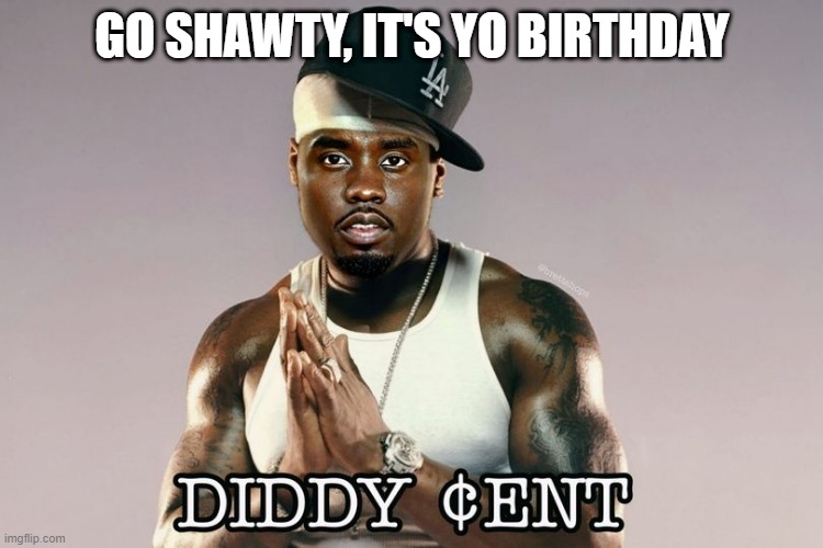 Diddy Cent | GO SHAWTY, IT'S YO BIRTHDAY | image tagged in diddy | made w/ Imgflip meme maker