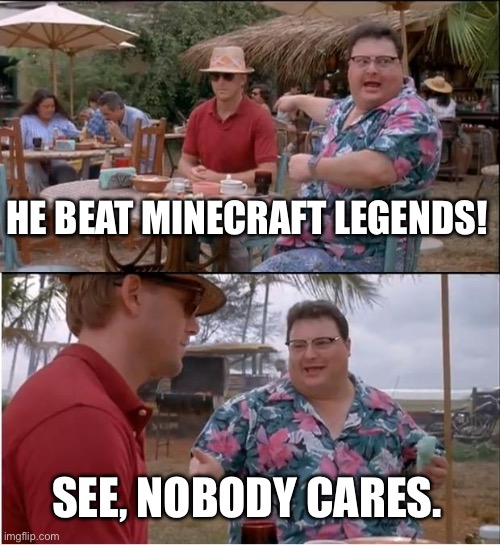 See Nobody Cares Meme | HE BEAT MINECRAFT LEGENDS! SEE, NOBODY CARES. | image tagged in memes,see nobody cares | made w/ Imgflip meme maker