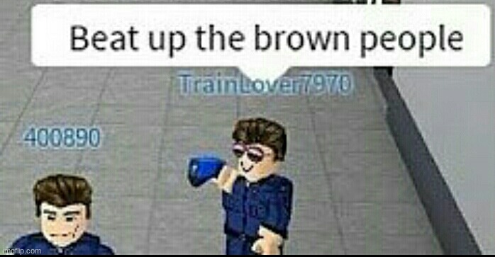 Beat up the brown people | image tagged in beat up the brown people | made w/ Imgflip meme maker