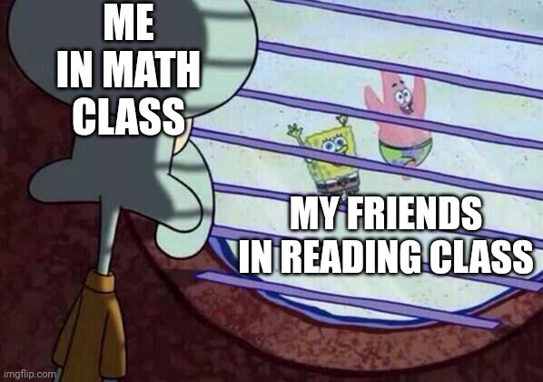 I hate math | ME IN MATH CLASS; MY FRIENDS IN READING CLASS | image tagged in squidward window,school | made w/ Imgflip meme maker
