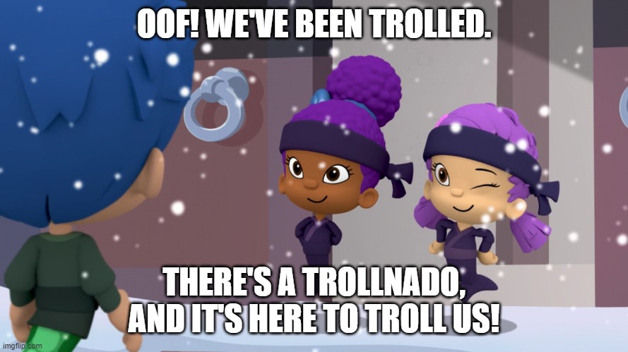 Trollnado In Tornado Alley Be Like | OOF! WE'VE BEEN TROLLED. THERE'S A TROLLNADO, AND IT'S HERE TO TROLL US! | image tagged in oona winking at gil,bubble guppies,roblox,trollnado,tornado alley,tau | made w/ Imgflip meme maker