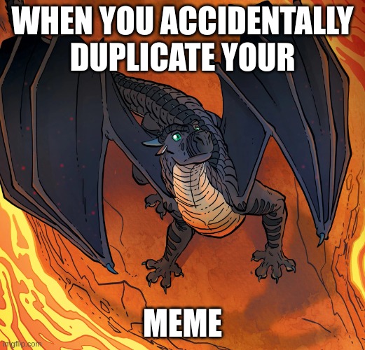 Starflight needs help | WHEN YOU ACCIDENTALLY DUPLICATE YOUR; MEME | image tagged in starflight needs help | made w/ Imgflip meme maker