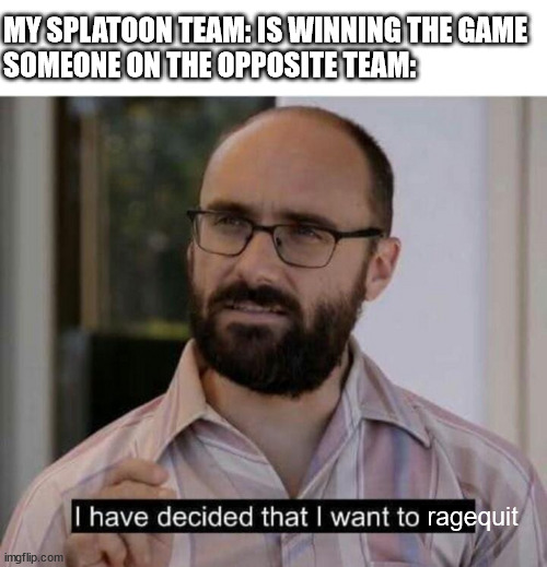 this happened to a game i was on earlier today | MY SPLATOON TEAM: IS WINNING THE GAME
SOMEONE ON THE OPPOSITE TEAM:; ragequit | image tagged in i have decided that i want to die,video games,splatoon,rage quit,ragequit,quit | made w/ Imgflip meme maker