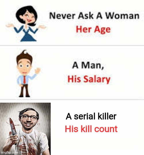 Never ask a woman her age | A serial killer; His kill count | image tagged in never ask a woman her age | made w/ Imgflip meme maker