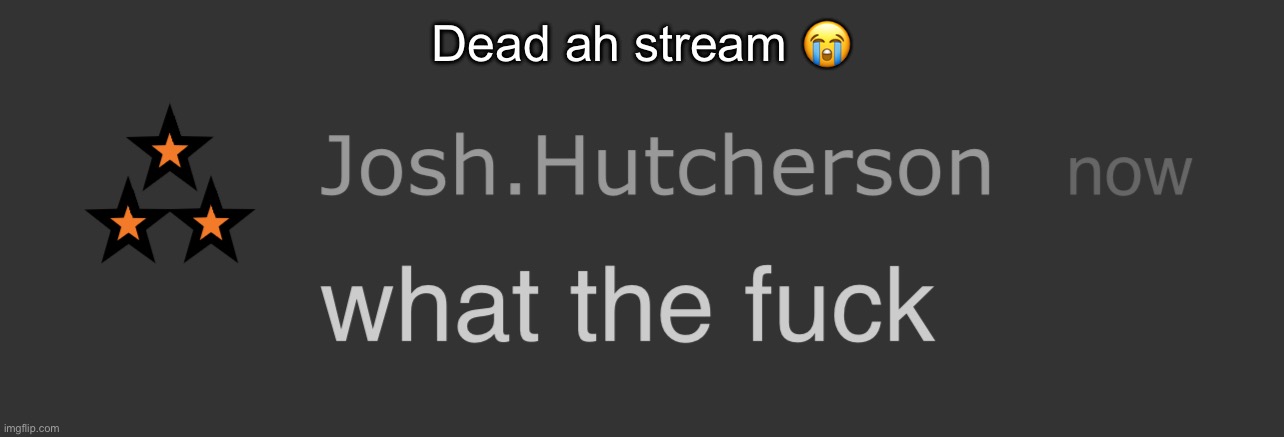 josh what the fck | Dead ah stream 😭 | image tagged in josh what the fck | made w/ Imgflip meme maker