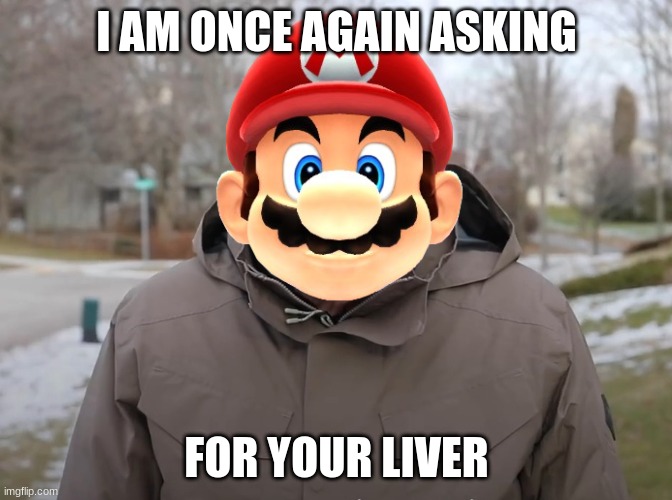 mario once again asks for your liver | I AM ONCE AGAIN ASKING; FOR YOUR LIVER | image tagged in bernie sanders once again asking | made w/ Imgflip meme maker