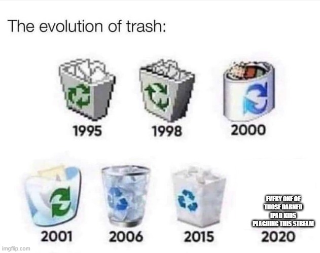 f**k those ipad kids | EVERY ONE OF THOSE DARNED IPAD KIDS PLAGUING THIS STREAM | image tagged in the evolution of trash | made w/ Imgflip meme maker