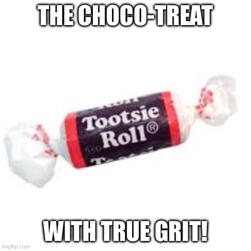 tootsie roll | THE CHOCO-TREAT WITH TRUE GRIT! | image tagged in tootsie roll | made w/ Imgflip meme maker