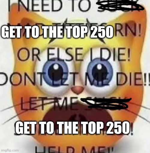AAA | GET TO THE TOP 250; GET TO THE TOP 250 | made w/ Imgflip meme maker