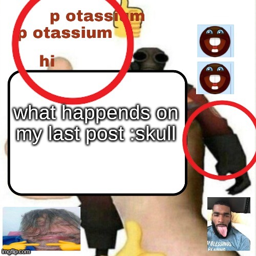 potassium announcement template | what happends on my last post :skull | image tagged in potassium announcement template | made w/ Imgflip meme maker