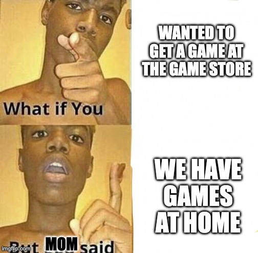 What if you wanted to go to Heaven | WANTED TO GET A GAME AT THE GAME STORE; WE HAVE GAMES AT HOME; MOM | image tagged in what if you wanted to go to heaven | made w/ Imgflip meme maker