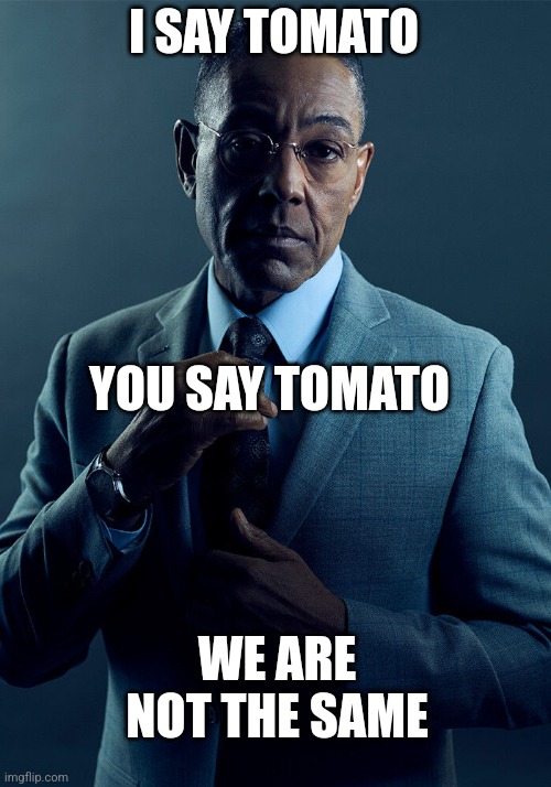I say tomato | I SAY TOMATO; YOU SAY TOMATO; WE ARE NOT THE SAME | image tagged in gus fring we are not the same,tomato | made w/ Imgflip meme maker