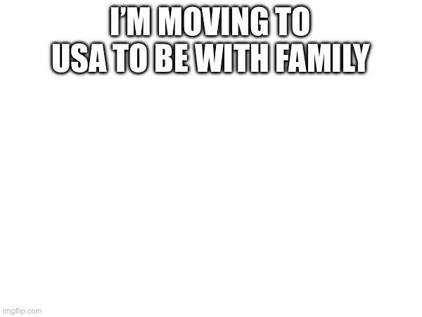 Wish me luck | I’M MOVING TO USA TO BE WITH FAMILY | image tagged in moving,capital | made w/ Imgflip meme maker
