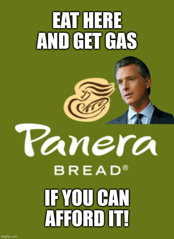 California Governor Gavin Newsom: Eat Here and Get Gas! | image tagged in california,gavin newsom,eat here and get gas,panera,gas prices,taxes | made w/ Imgflip meme maker