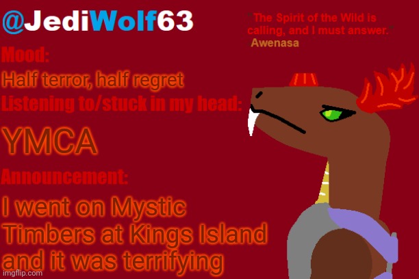 I actually work there (not on the roller coasters; at an ice cream stand) | Half terror, half regret; YMCA; I went on Mystic Timbers at Kings Island and it was terrifying | image tagged in jediwolf63's awenasa announcement template | made w/ Imgflip meme maker