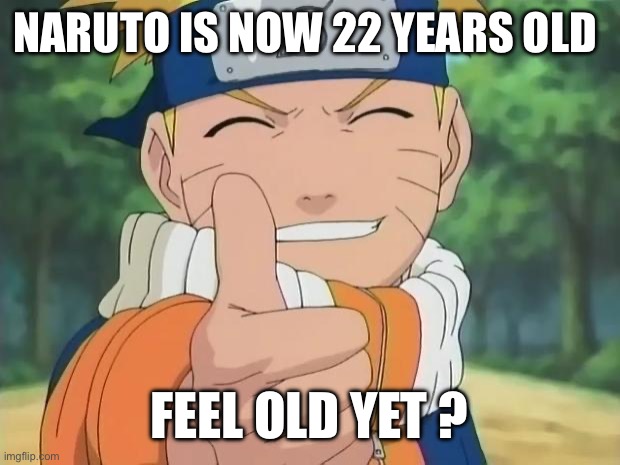 naruto thumbs up | NARUTO IS NOW 22 YEARS OLD; FEEL OLD YET ? | image tagged in naruto thumbs up | made w/ Imgflip meme maker