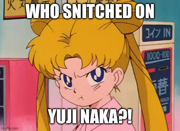 sailor moon | WHO SNITCHED ON; YUJI NAKA?! | image tagged in sailor moon | made w/ Imgflip meme maker